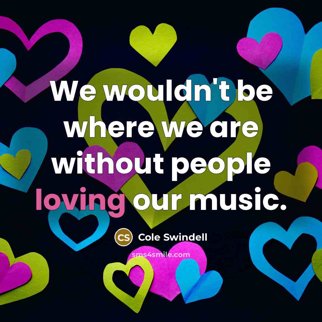 “We wouldn't be where we are without people loving our…” quote by Cole Swindell
