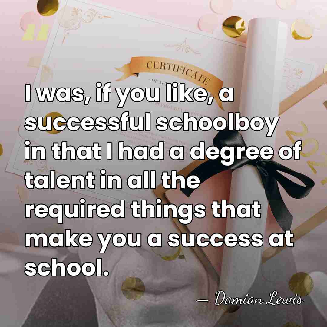 I was, if you like, a successful schoolboy in that I had&hellip; - Damian Lewis