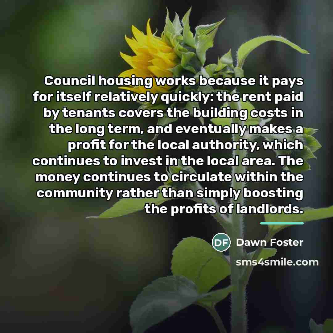 “Council housing works because it pays for itself relatively quickly:…” quote by Dawn Foster