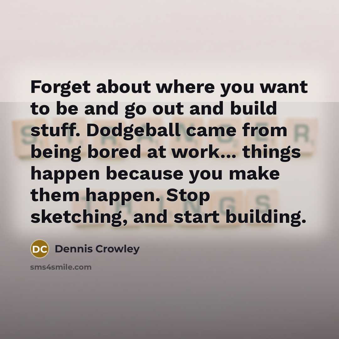 “Forget about where you want to be and go out…” quote by Dennis Crowley
