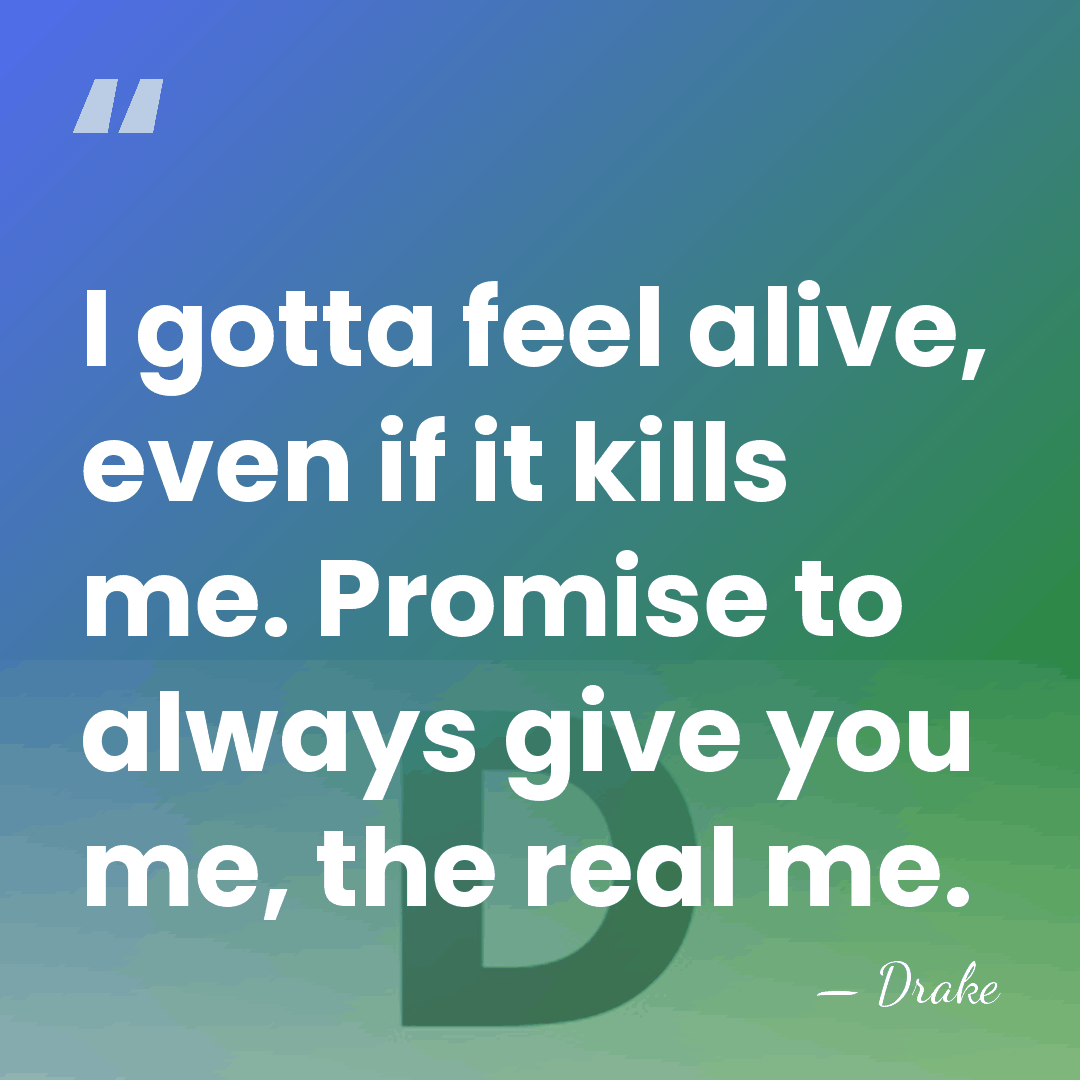 I gotta feel alive, even if it kills me. Promise to always&hellip; - Drake
