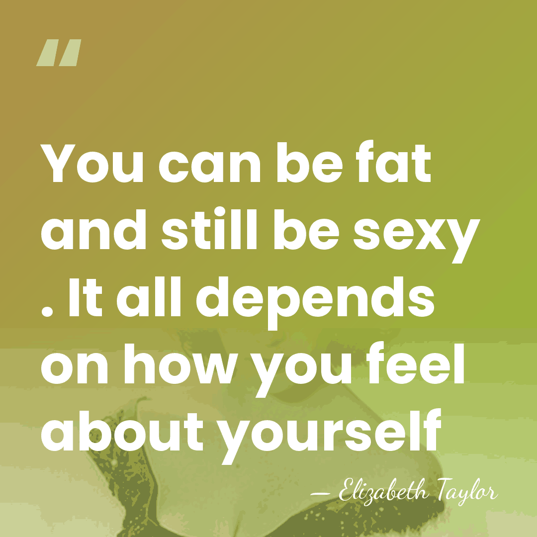 You can be fat and still be sexy . It all depends&hellip; - Elizabeth Taylor