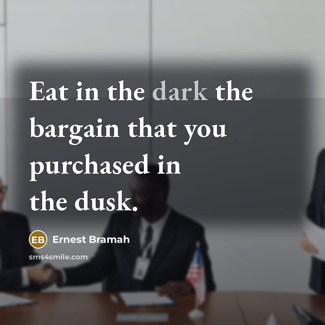 “Eat in the dark the bargain that you purchased in…” quote by Ernest Bramah