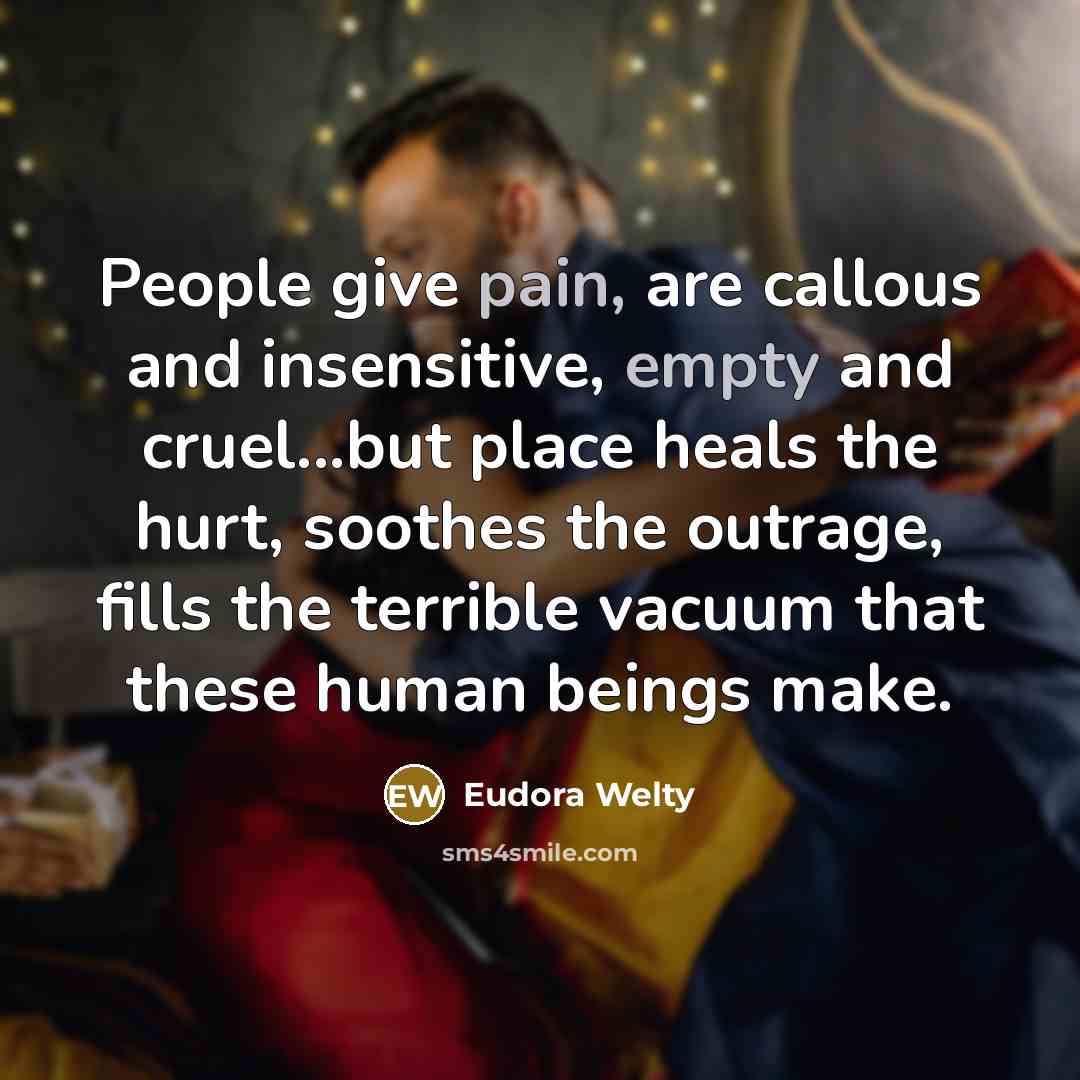“People give pain, are callous and insensitive, empty and cruel...but…” quote by Eudora Welty