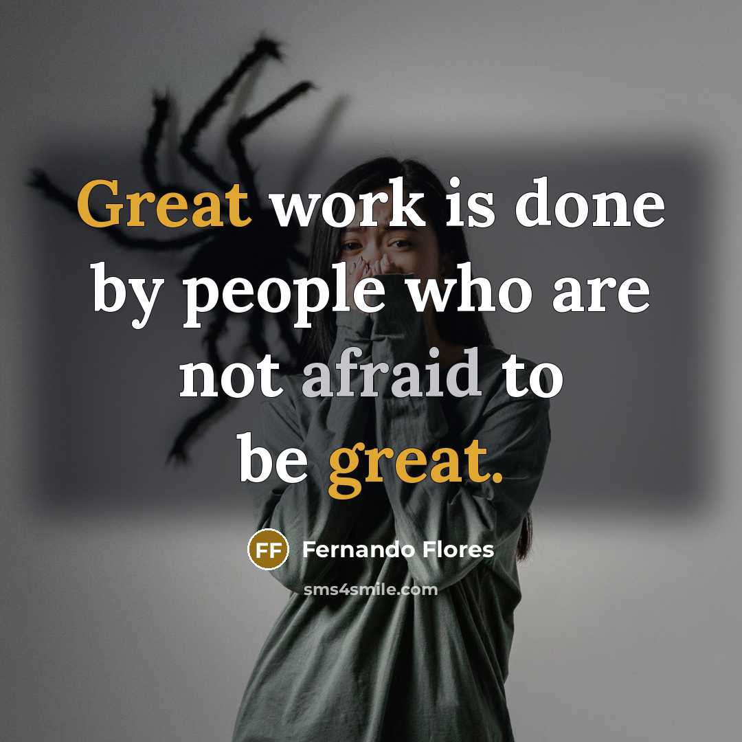 “Great work is done by people who are not afraid…” quote by Fernando Flores