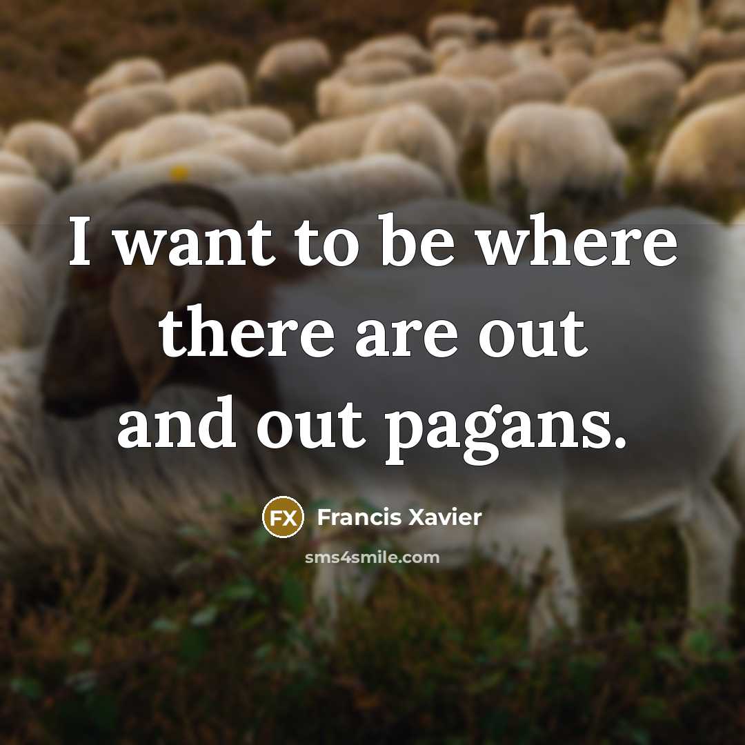 “I want to be where there are out and out…” quote by Francis Xavier