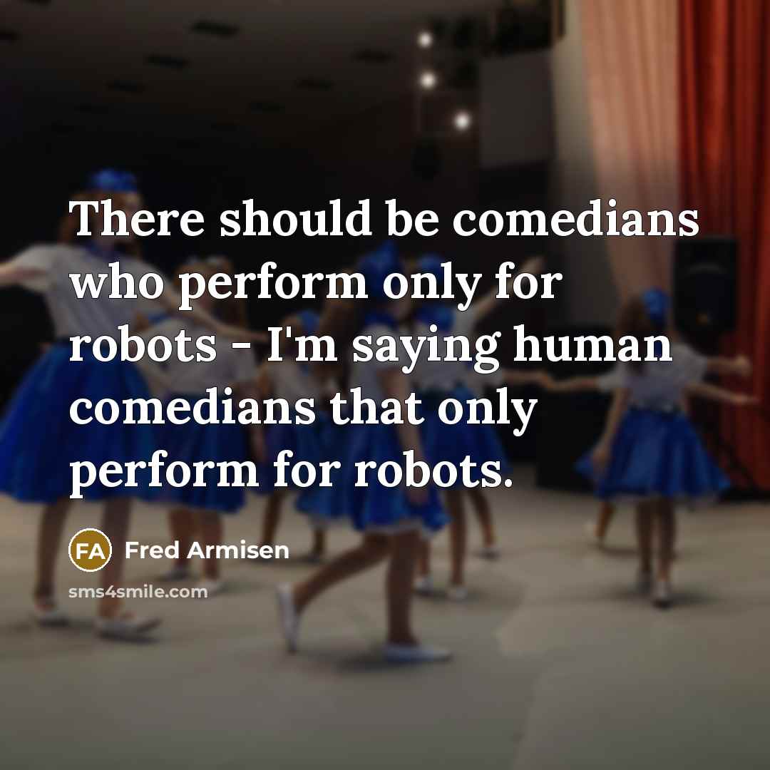 “There should be comedians who perform only for robots -…” quote by Fred Armisen