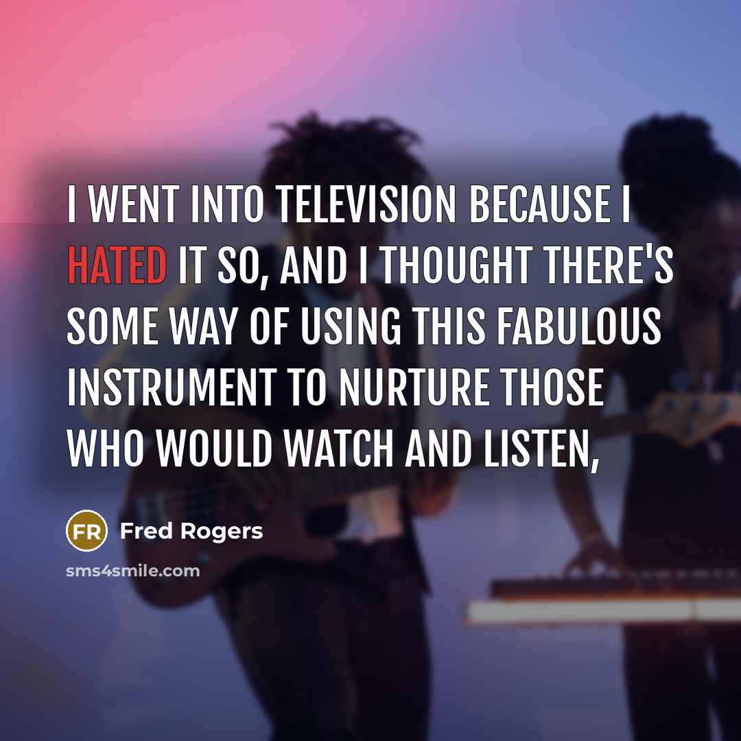“I went into television because I hated it so, and…” quote by Fred Rogers
