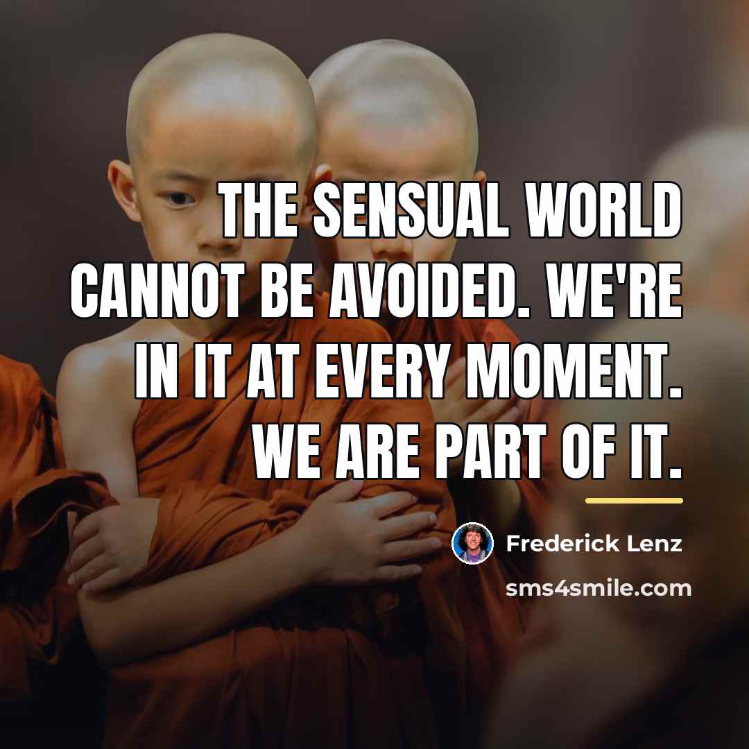 “The sensual world cannot be avoided. We're in it at…” quote by Frederick Lenz