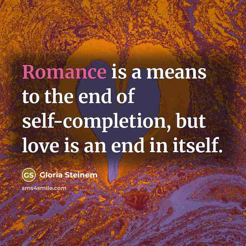 “Romance is a means to the end of self-completion, but…” quote by Gloria Steinem