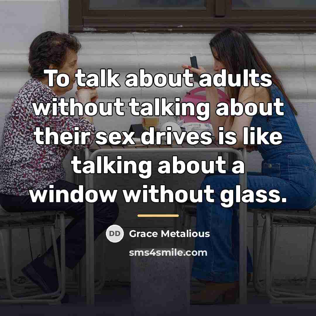 “To talk about adults without talking about their sex drives…” quote by Grace Metalious