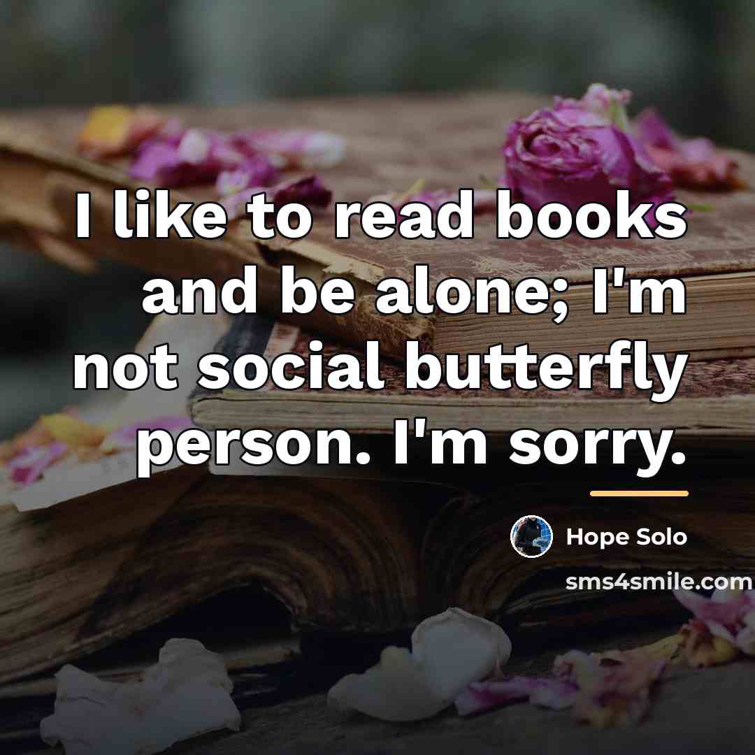 “I like to read books and be alone; I'm not…” quote by Hope Solo