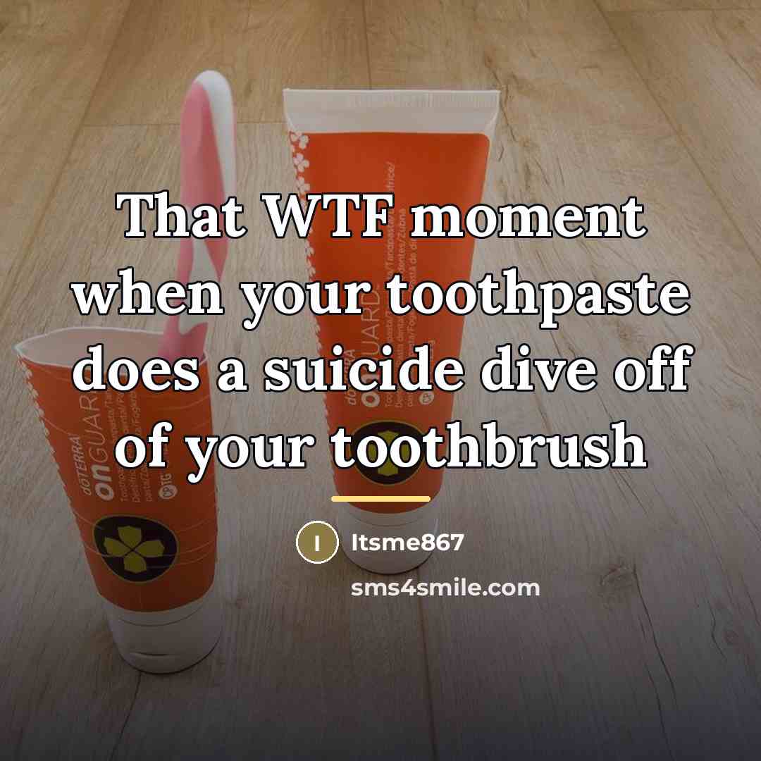 “That WTF moment when your toothpaste does a suicide dive…” quote by Itsme867