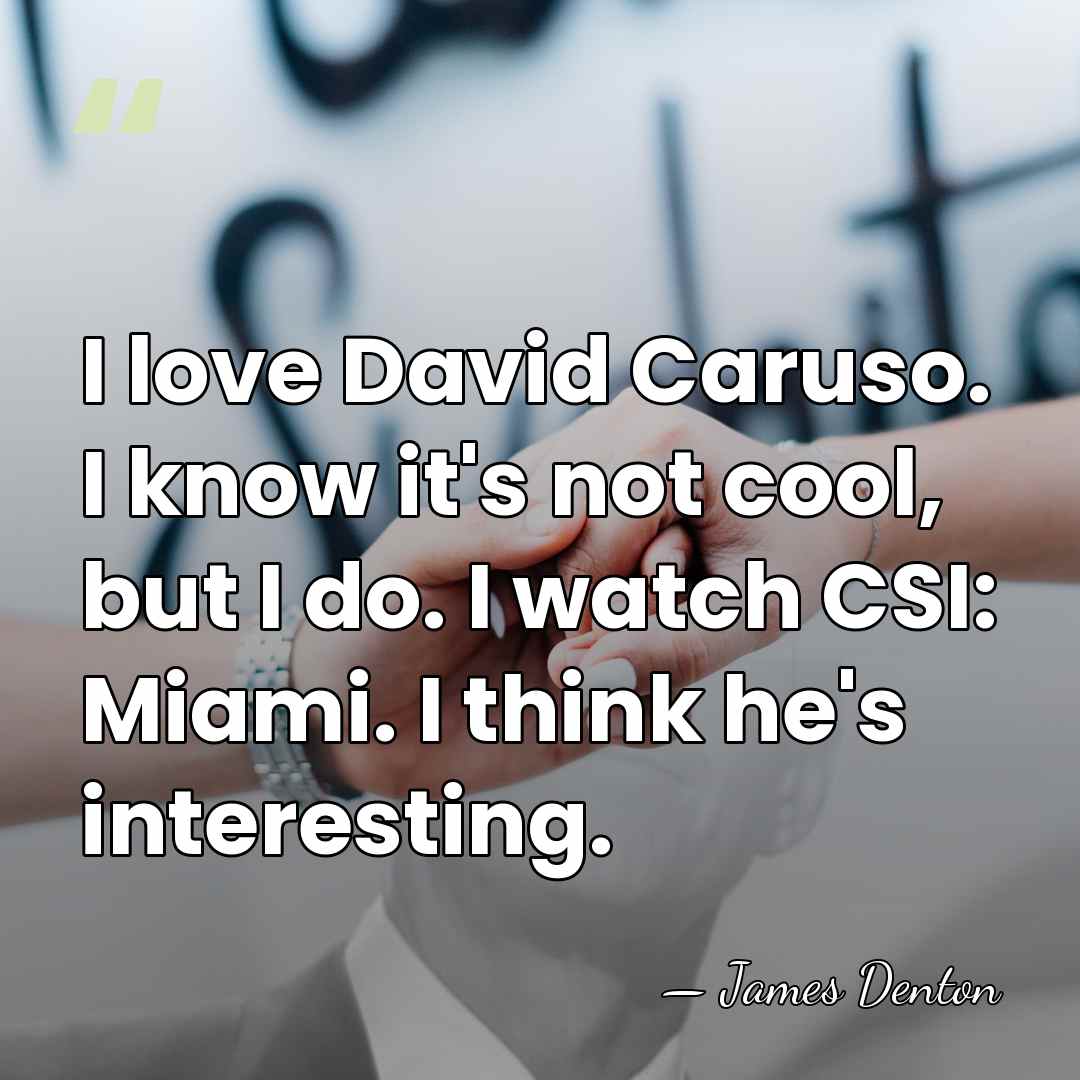 I love David Caruso. I know it's not cool, but I do.&hellip; - James Denton