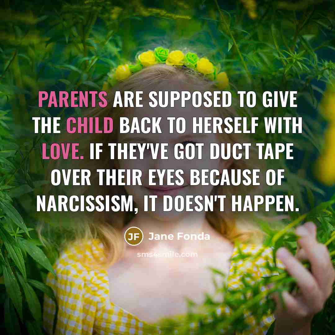 “Parents are supposed to give the child back to herself with love. If they've got duct tape over their eyes because of narcissism, it doesn't happen.” quote by Jane Fonda