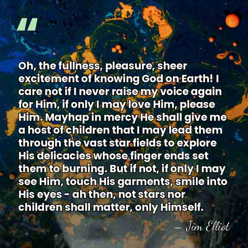 Oh, the fullness, pleasure, sheer excitement of knowing God on Earth! I care&hellip; - Jim Elliot