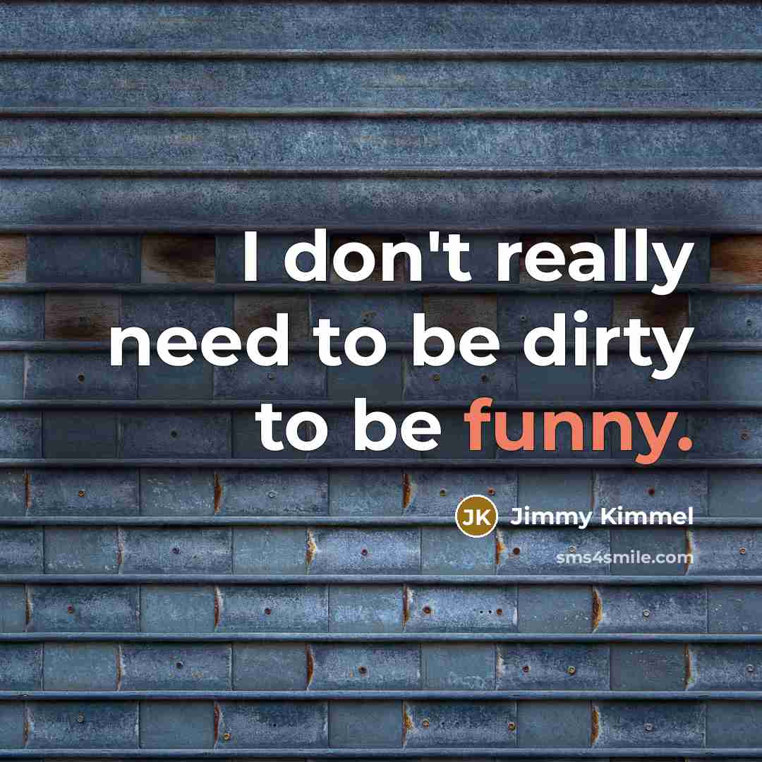 “I don't really need to be dirty to be funny.” quote by Jimmy Kimmel