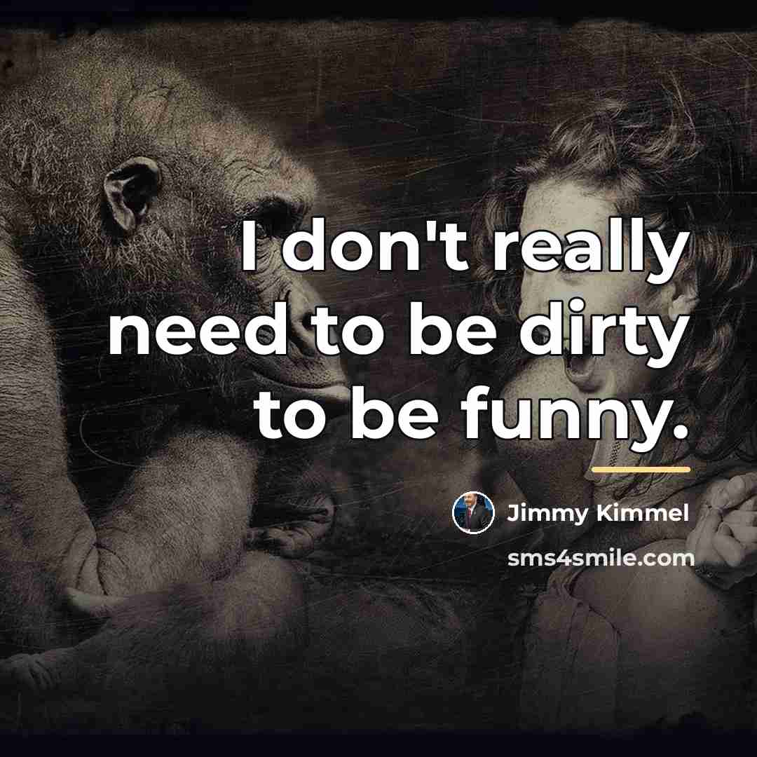 “I don't really need to be dirty to be funny.…” quote by Jimmy Kimmel