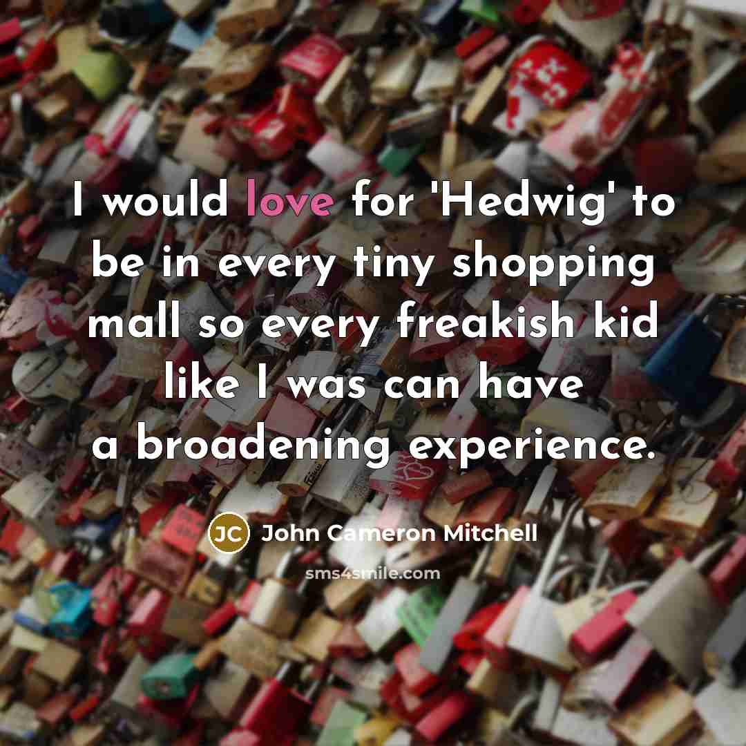“I would love for 'Hedwig' to be in every tiny…” quote by John Cameron Mitchell