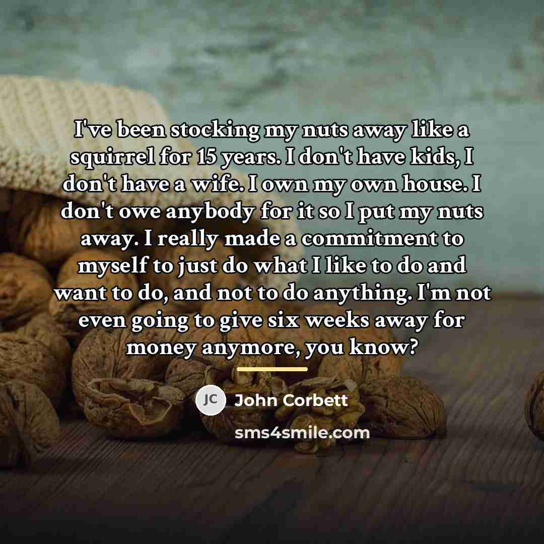 “I've been stocking my nuts away like a squirrel for…” quote by John Corbett