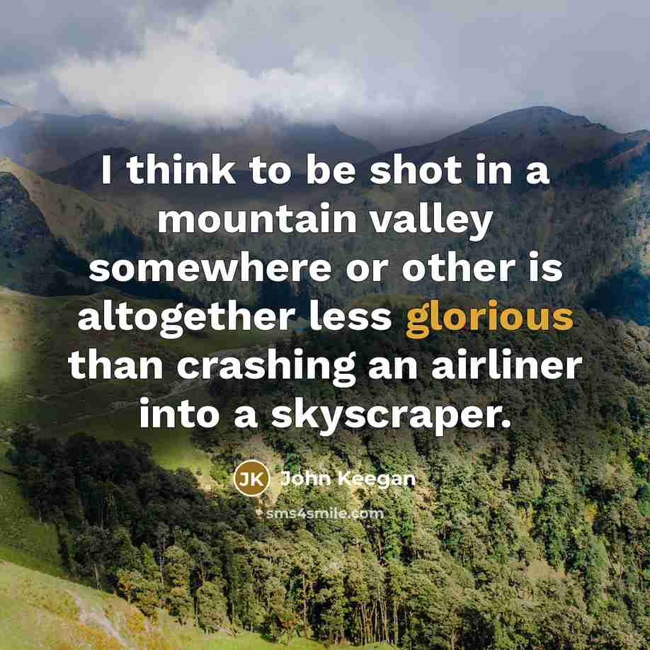 “I think to be shot in a mountain valley somewhere…” quote by John Keegan