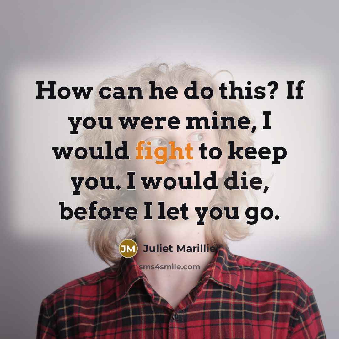 “How can he do this? If you were mine, I would fight to keep you. I would die, before I let you go.” quote by Juliet Marillier