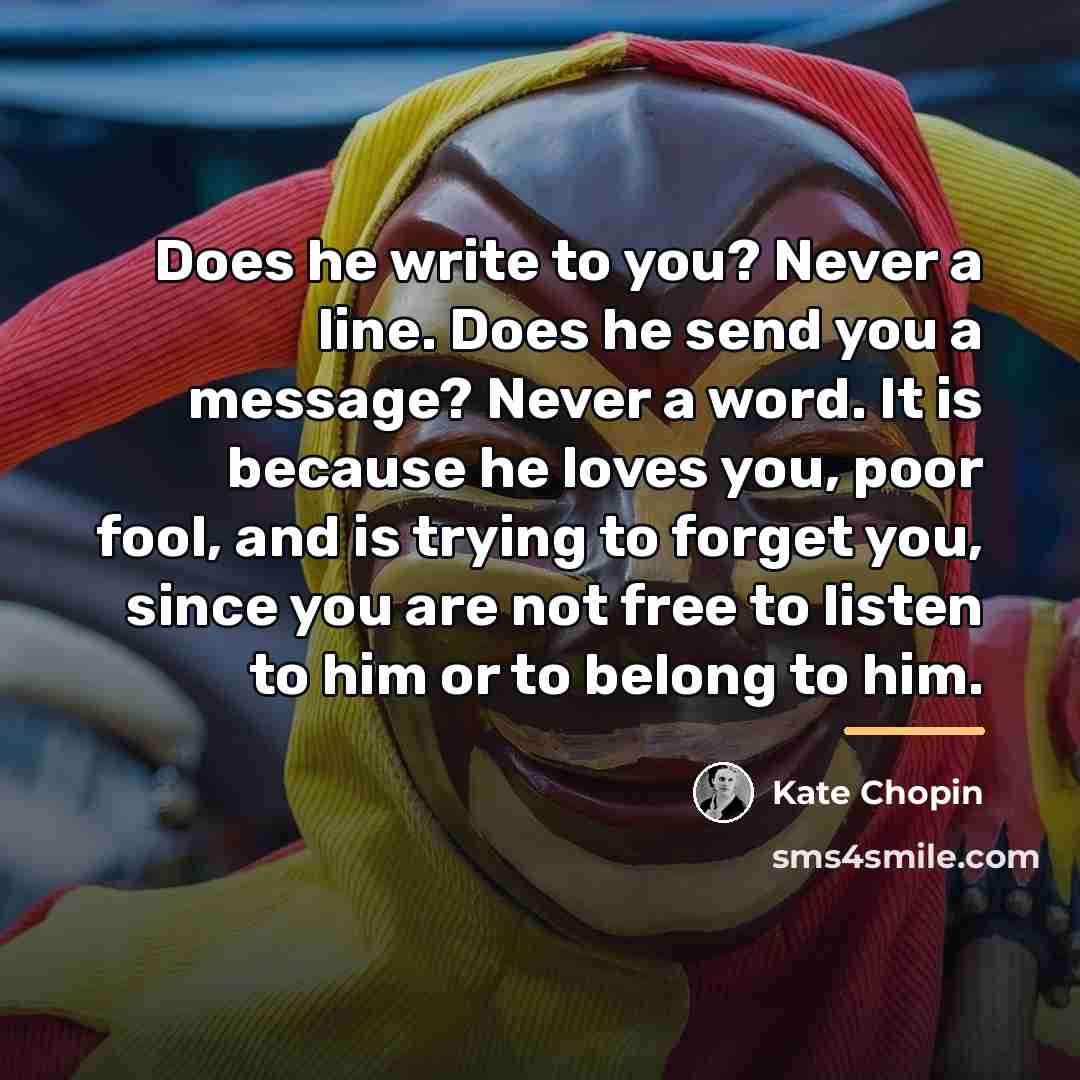 “Does he write to you? Never a line. Does he…” quote by Kate Chopin