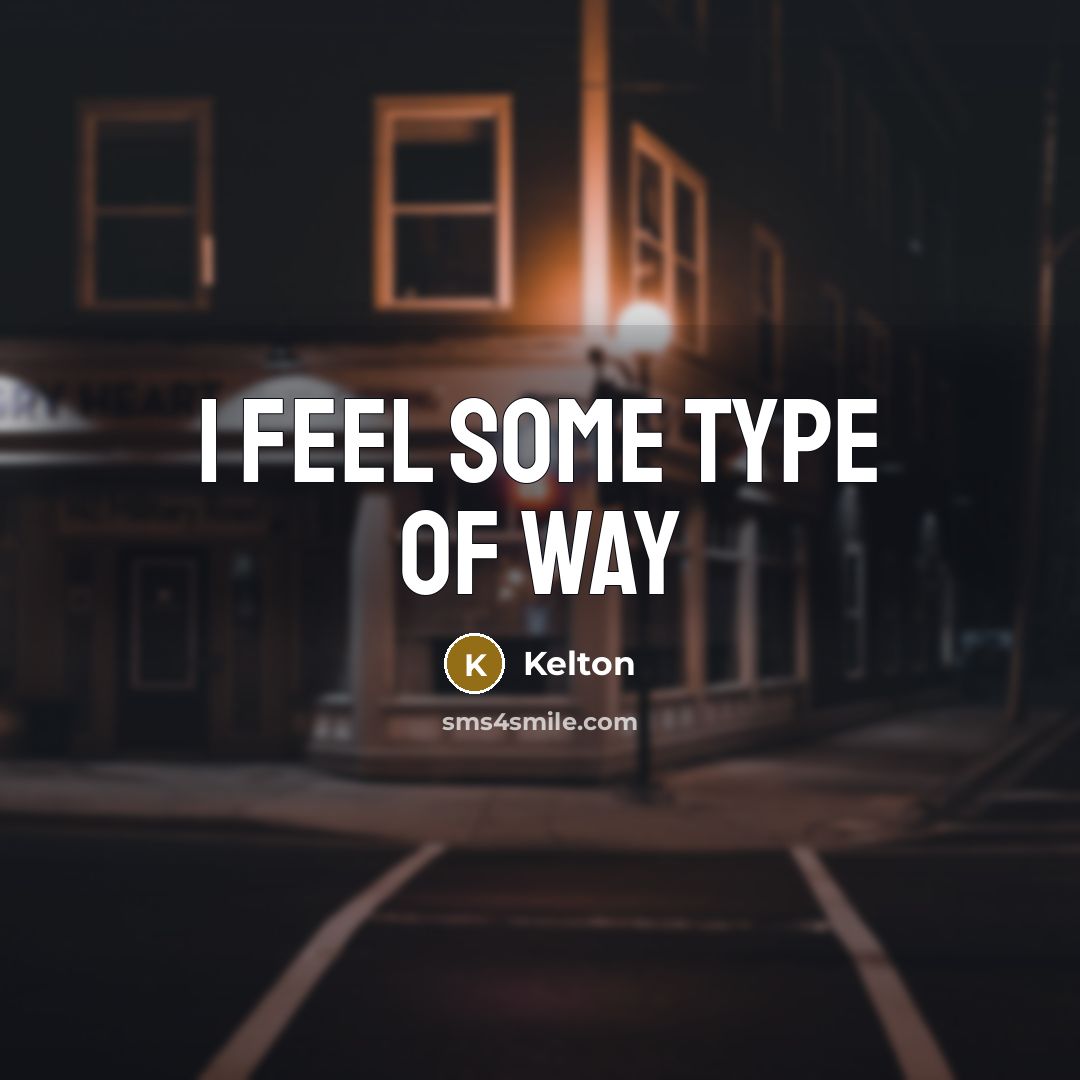 “I feel some type of way…” quote by Kelton