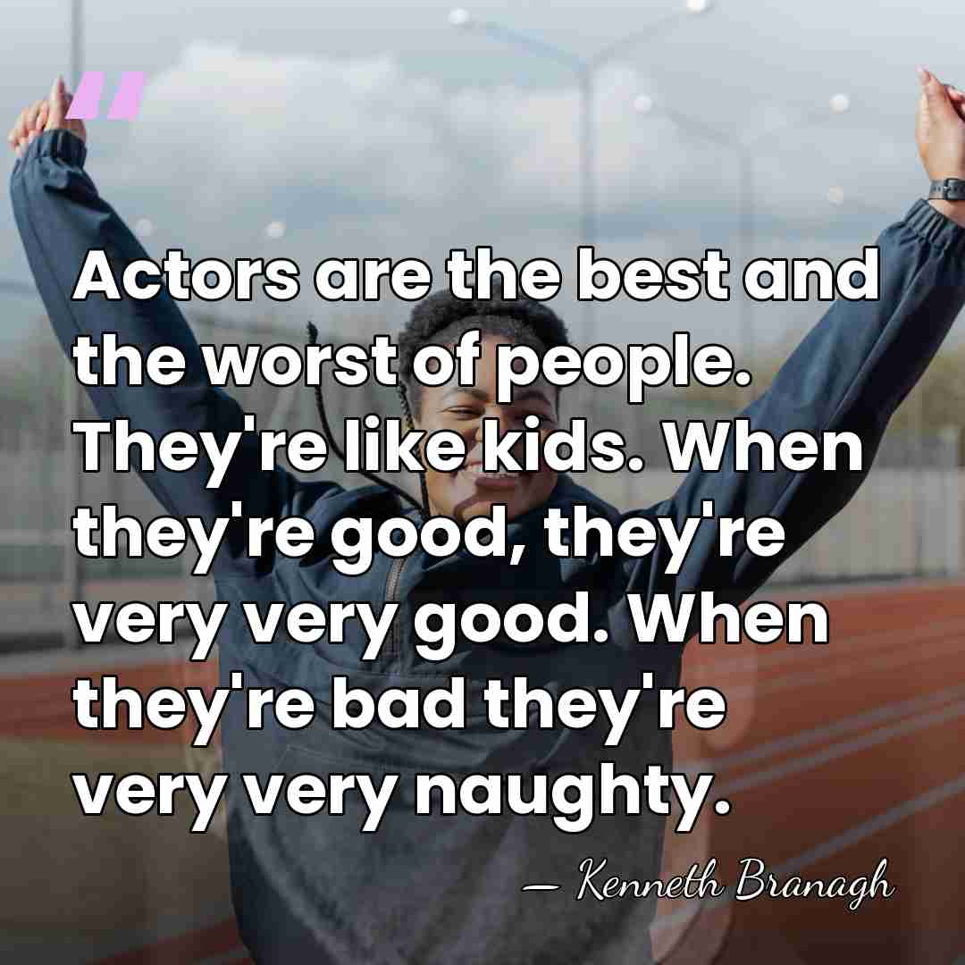 Actors are the best and the worst of people. They're like kids.&hellip; - Kenneth Branagh