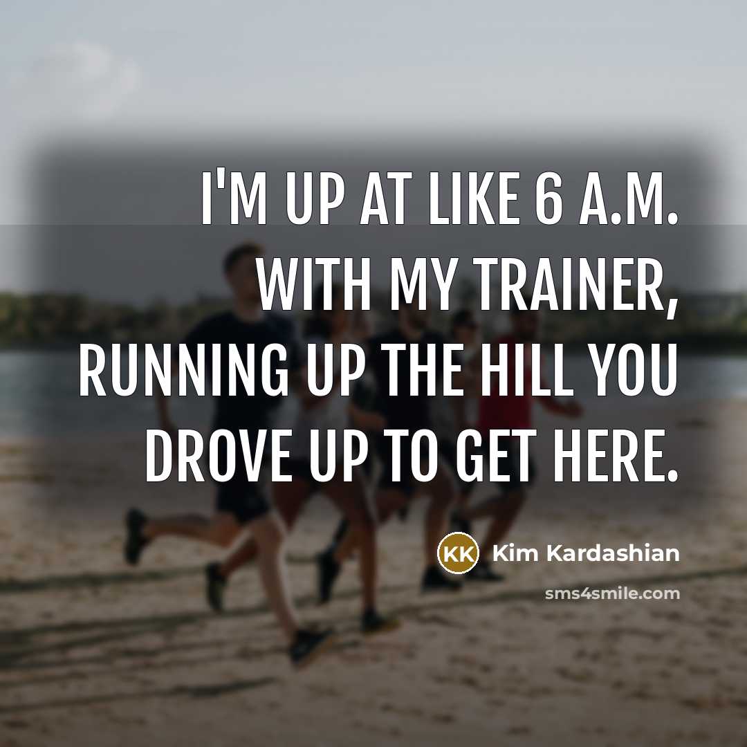 “I'm up at like 6 a.m. With my trainer, running…” quote by Kim Kardashian