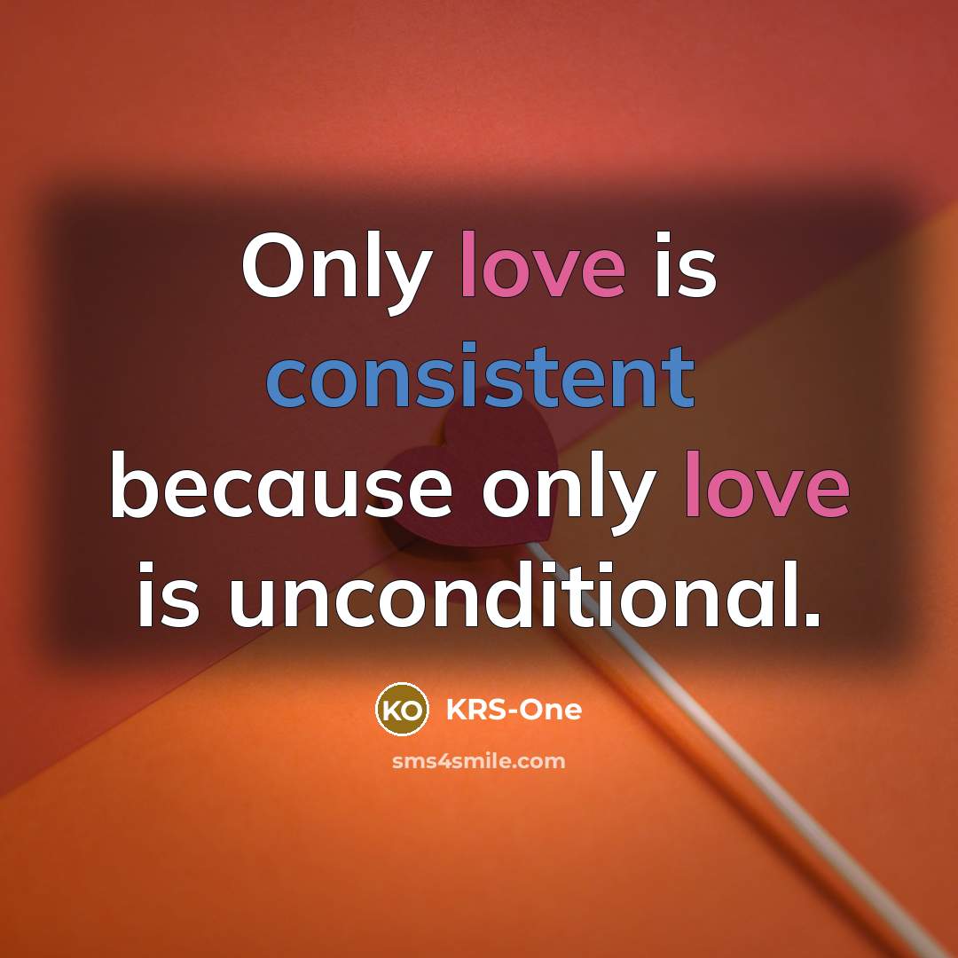 “Only love is consistent because only love is unconditional.” quote by KRS-One