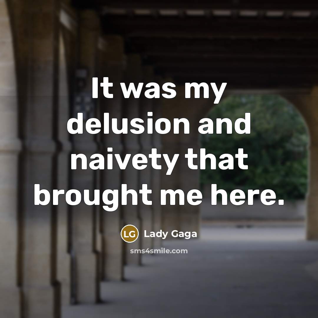“It was my delusion and naivety that brought me here.…” quote by Lady Gaga