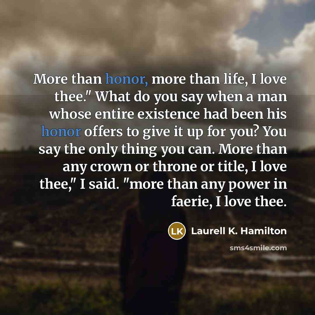 “More than honor, more than life, I love thee." What…” quote by Laurell K. Hamilton
