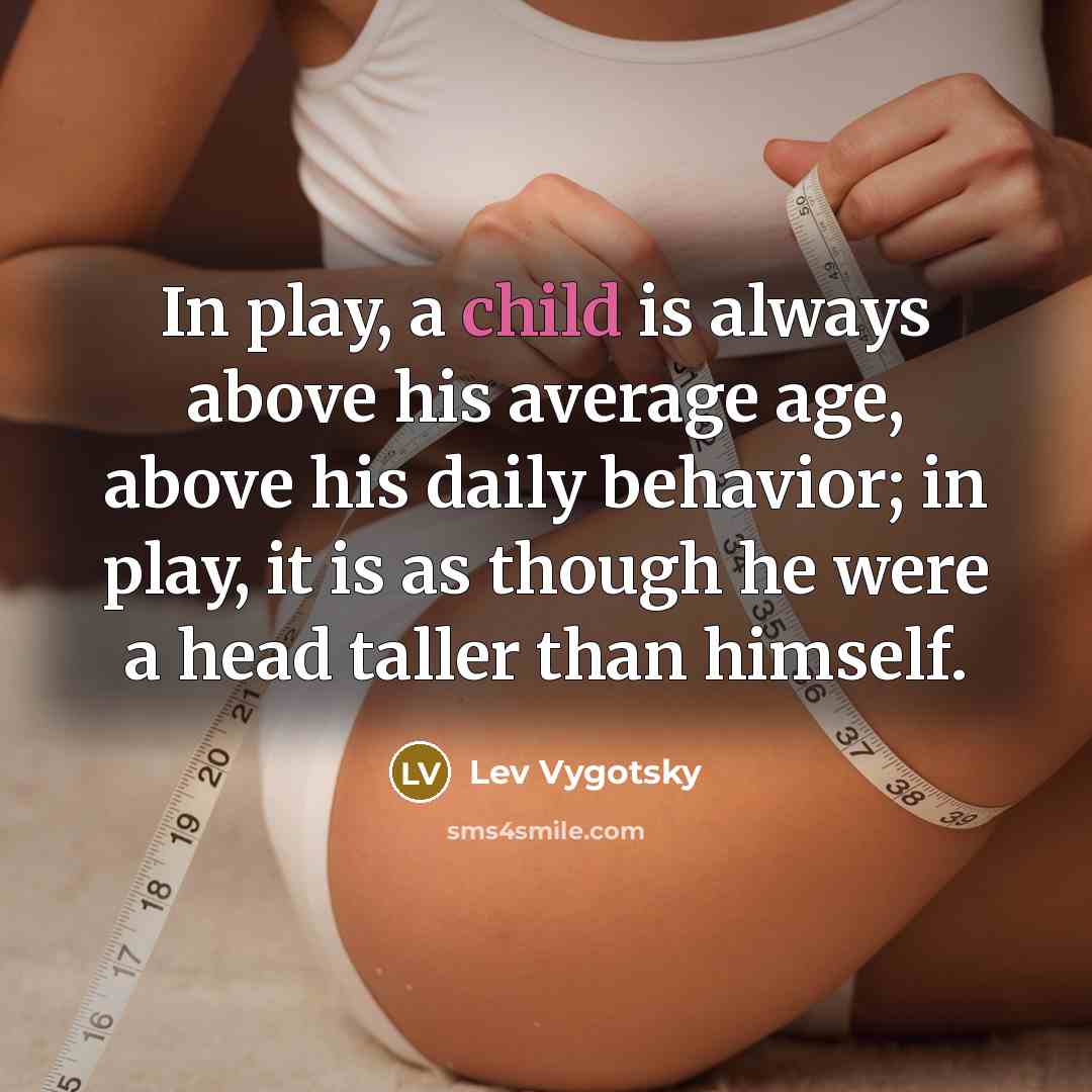 “In play, a child is always above his average age,…” quote by Lev Vygotsky