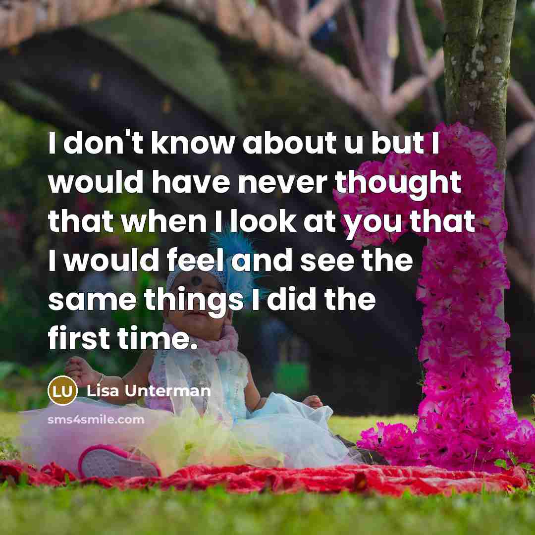 “I don't know about u but I would have never thought that when I look at you that I would feel and see the same things I did the first time.” quote by Lisa Unterman