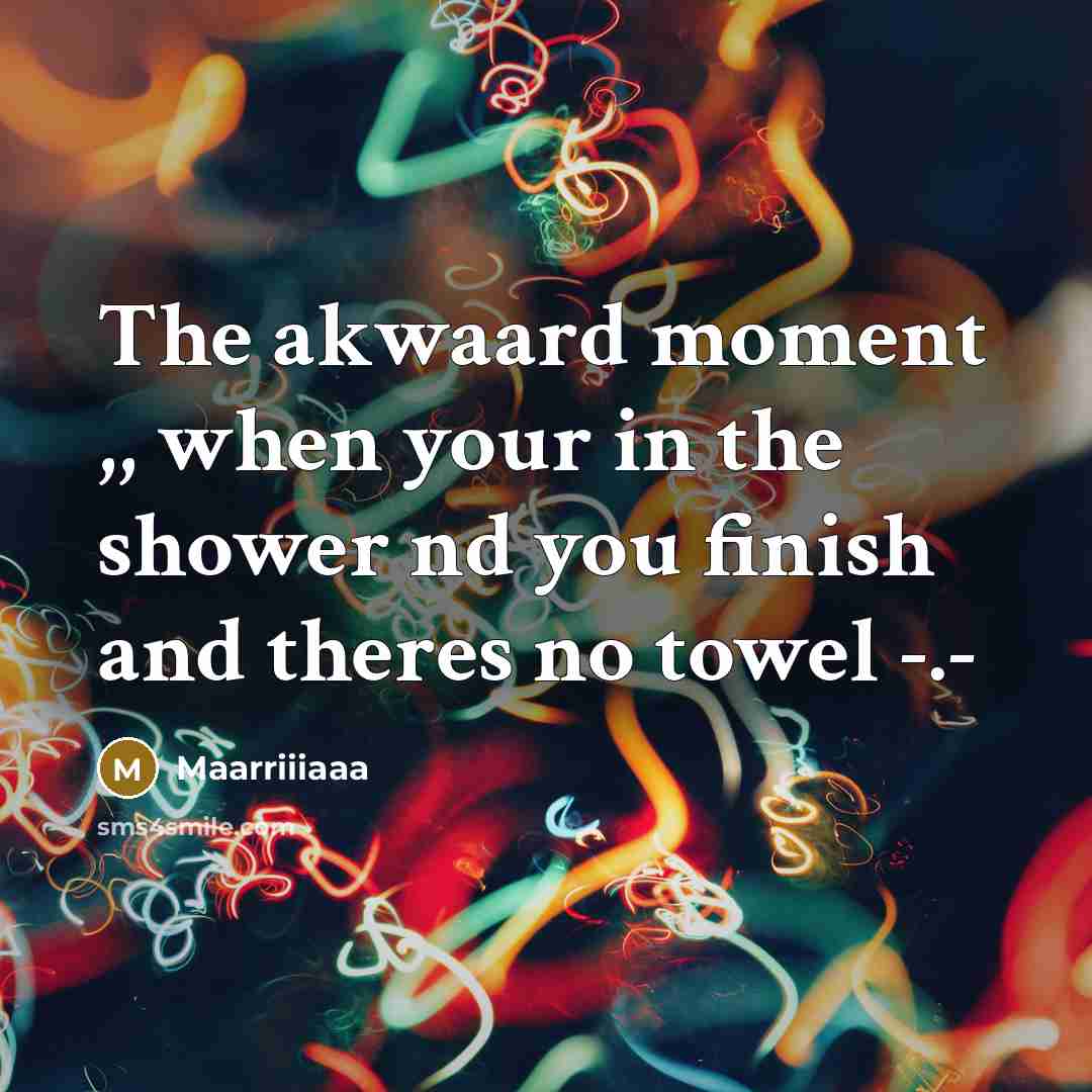 “The akwaard moment ,, when your in the shower nd you finish and theres no towel -.-” quote by Maarriiiaaa