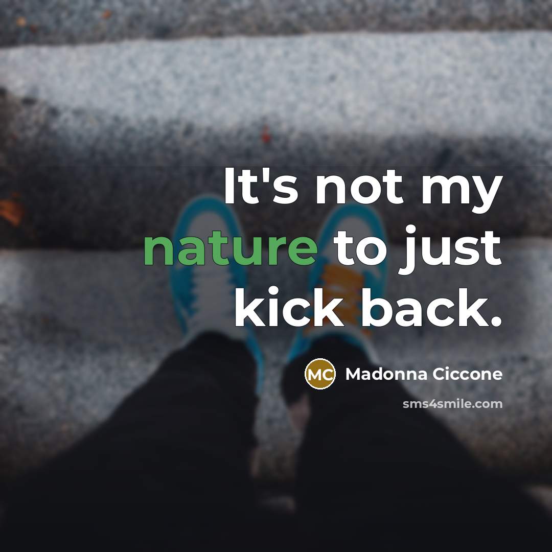 “It's not my nature to just kick back.…” quote by Madonna Ciccone
