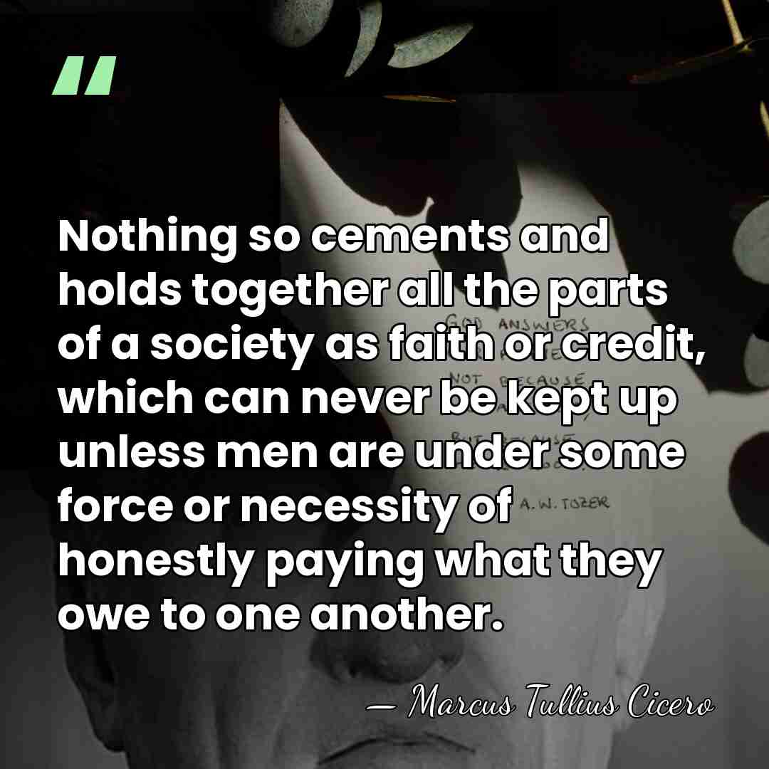 Nothing so cements and holds together all the parts of a society&hellip; - Marcus Tullius Cicero
