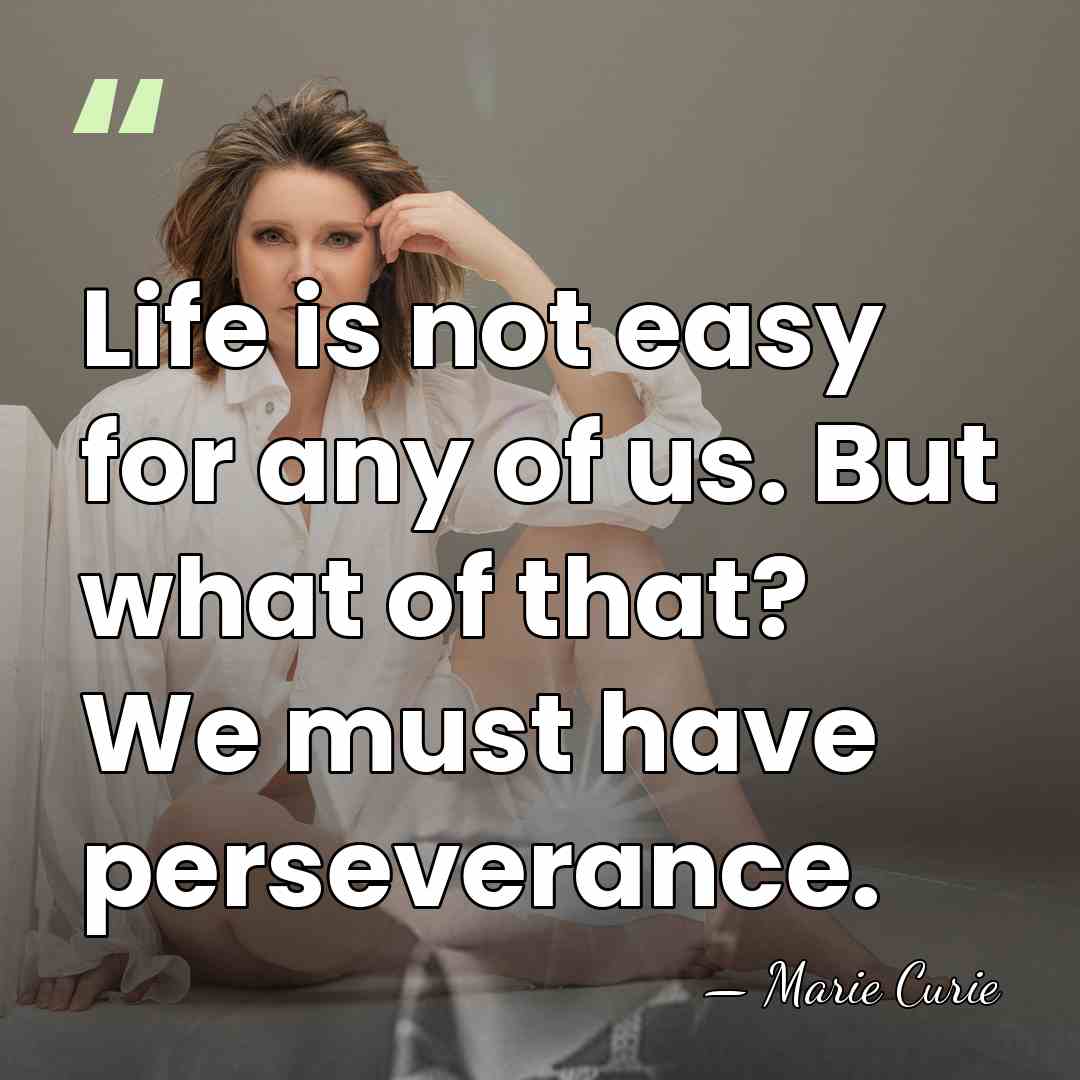 Life is not easy for any of us. But what of that?&hellip; - Marie Curie
