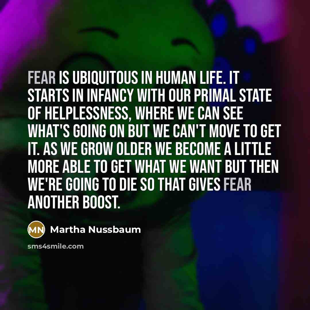“Fear is ubiquitous in human life. It starts in infancy…” quote by Martha Nussbaum