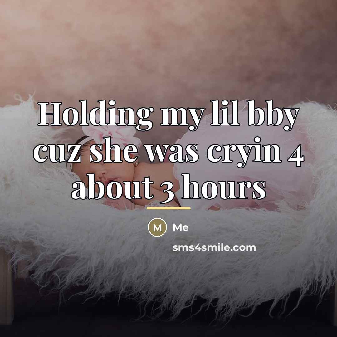 “Holding my lil bby cuz she was cryin 4 about…” quote by Me