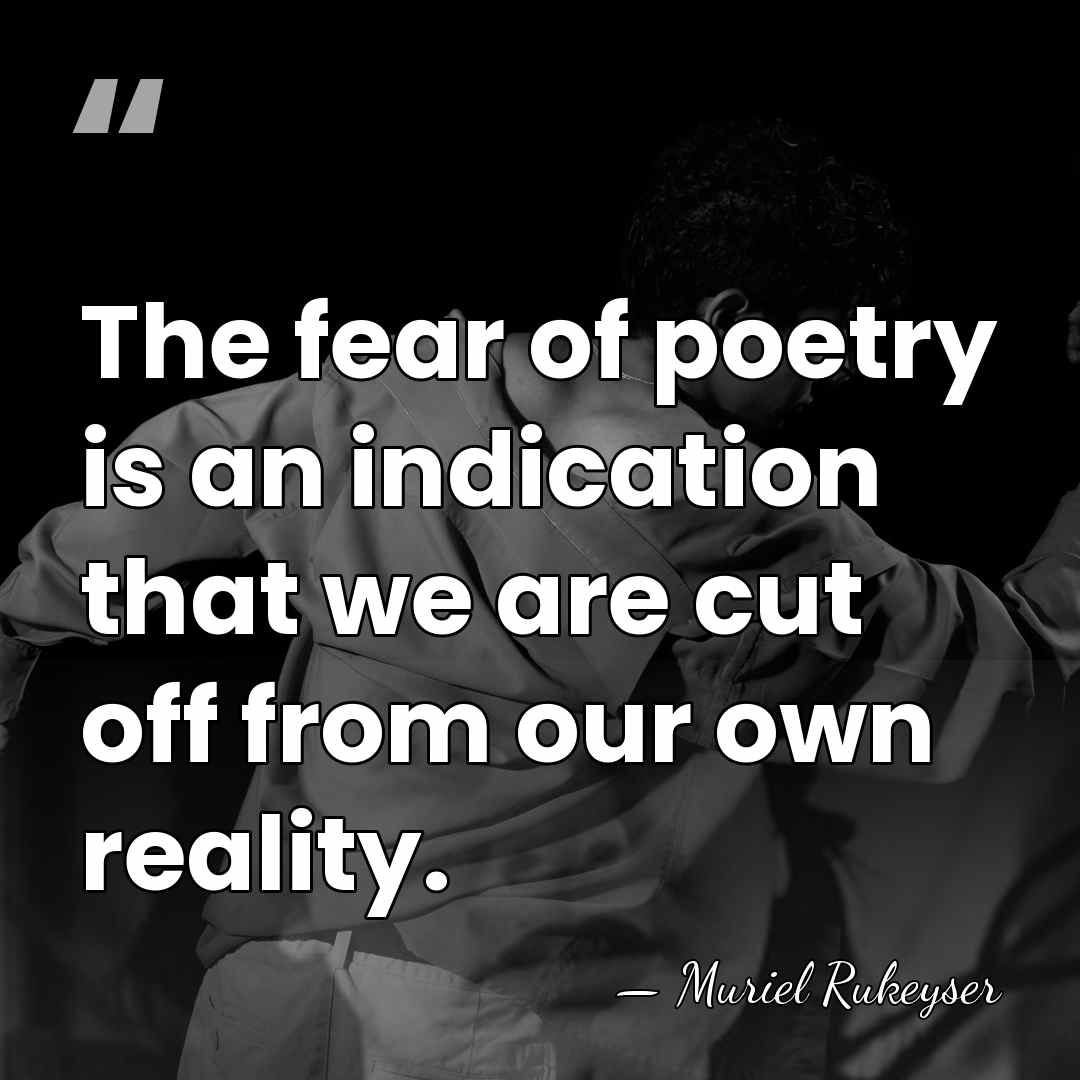 The fear of poetry is an indication that we are cut off&hellip; - Muriel Rukeyser