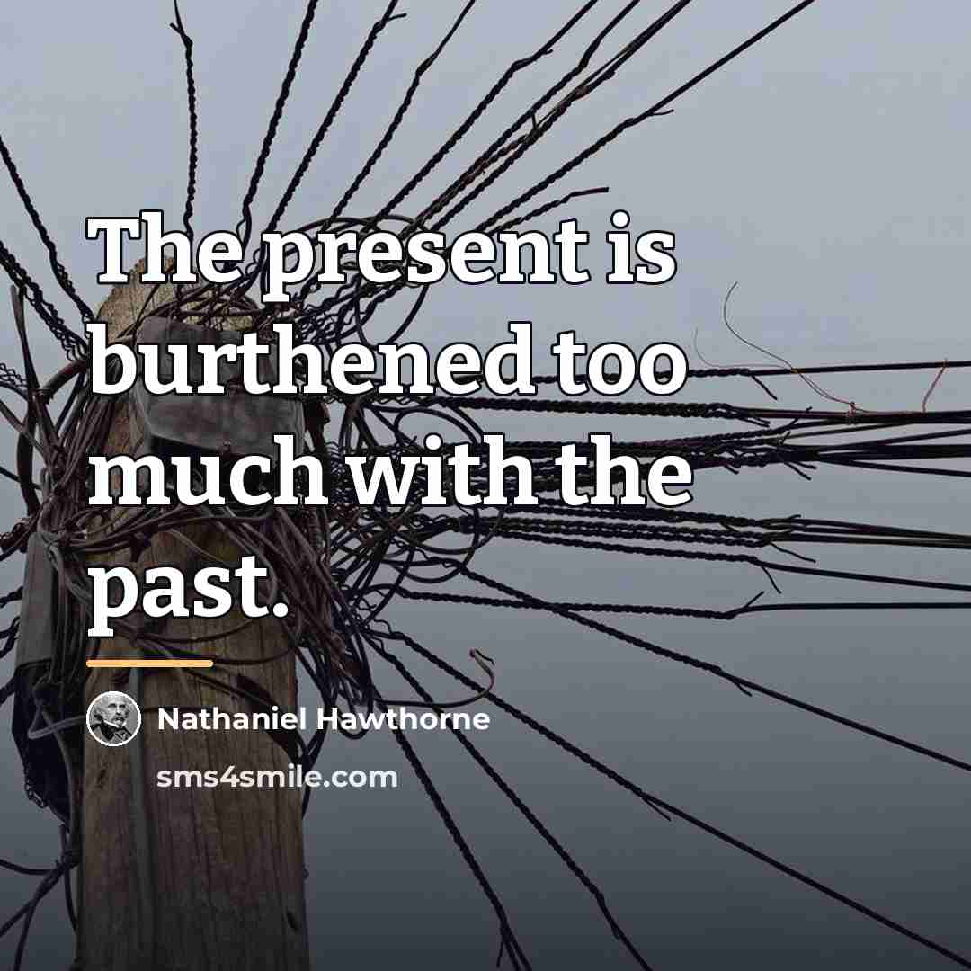 “The present is burthened too much with the past.…” quote by Nathaniel Hawthorne