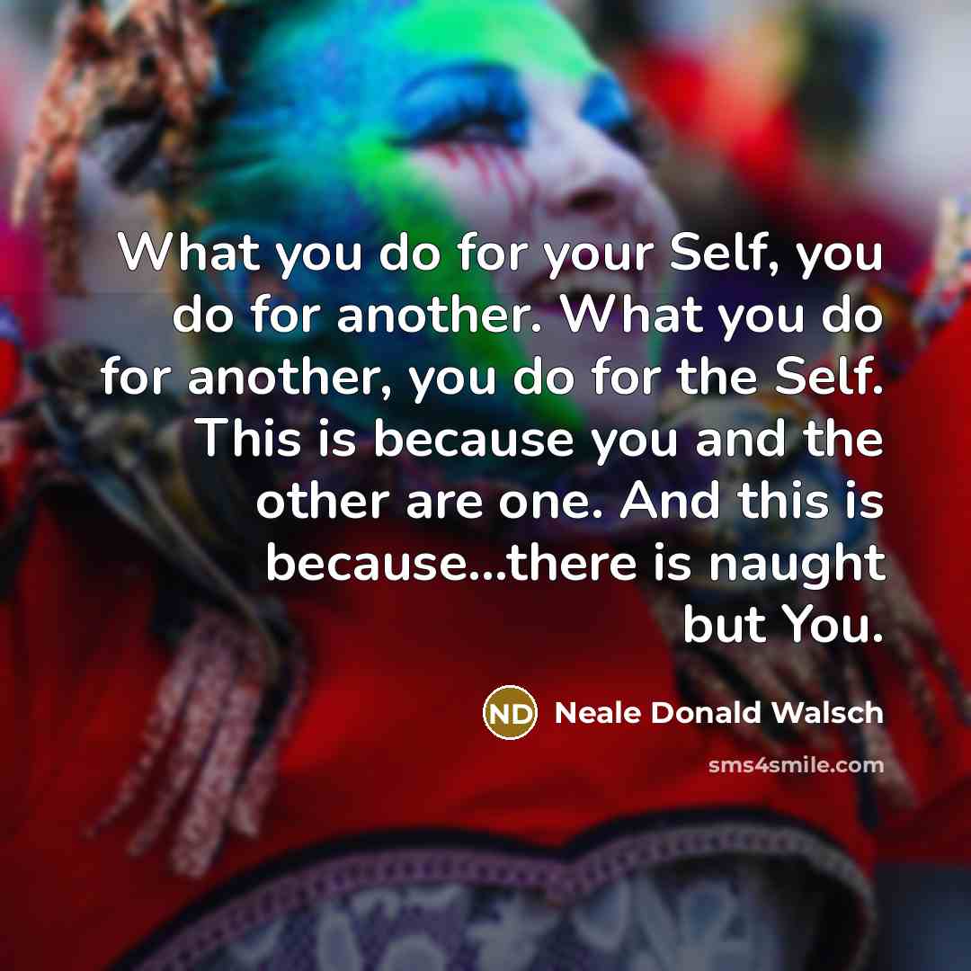 “What you do for your Self, you do for another.…” quote by Neale Donald Walsch