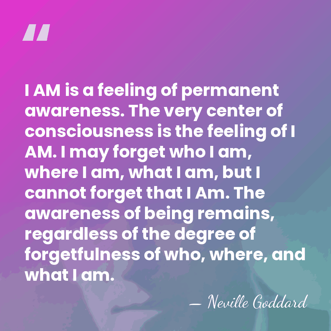 I AM is a feeling of permanent awareness. The very center of&hellip; - Neville Goddard
