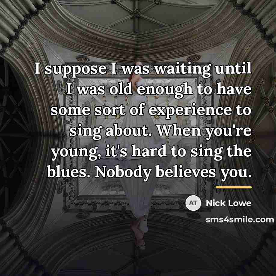 “I suppose I was waiting until I was old enough…” quote by Nick Lowe