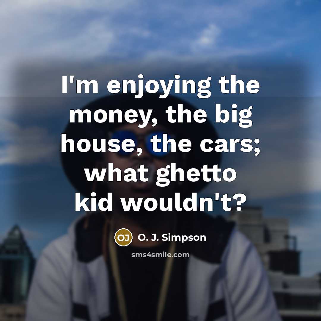 “I'm enjoying the money, the big house, the cars; what…” quote by O. J. Simpson