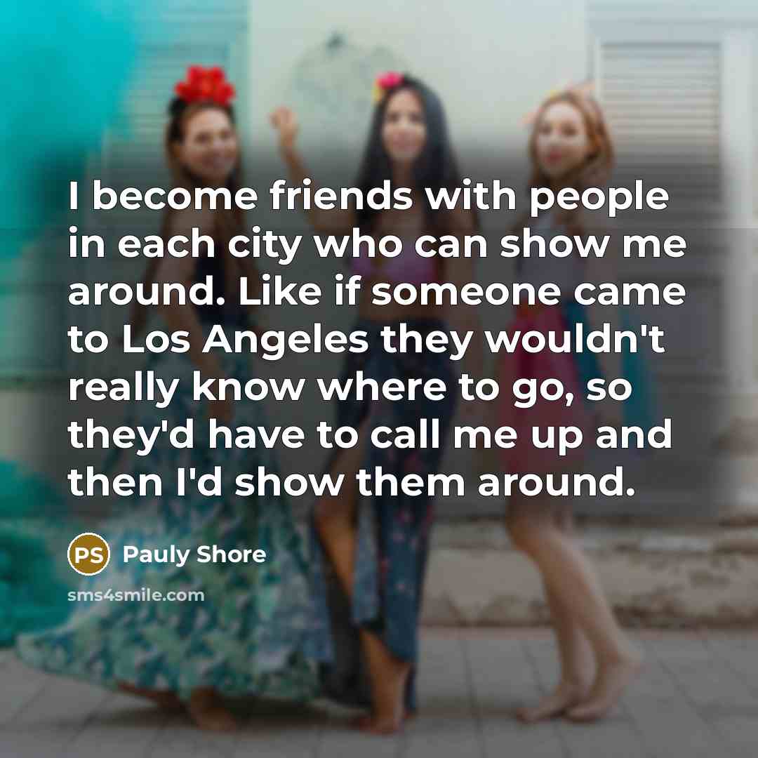 “I become friends with people in each city who can…” quote by Pauly Shore