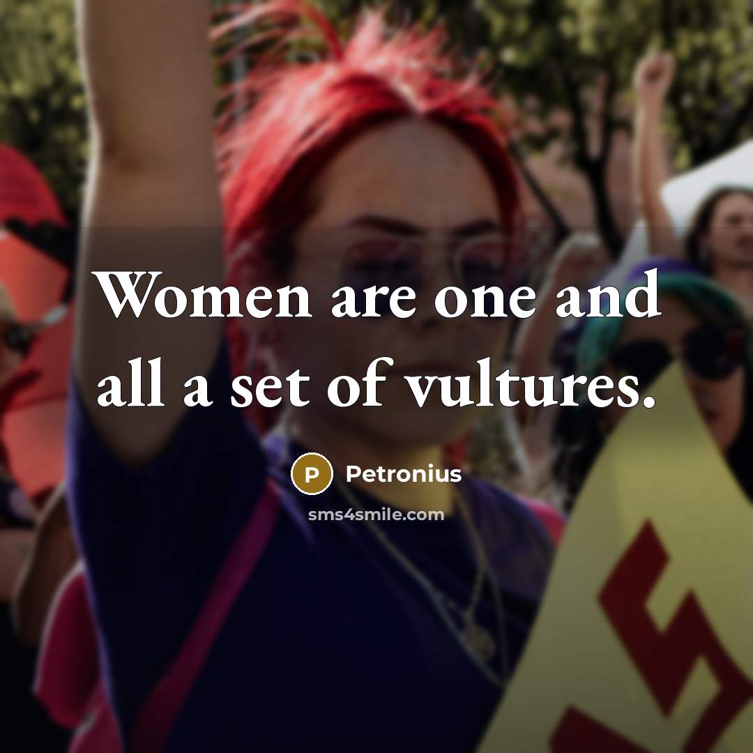 “Women are one and all a set of vultures.” quote by Petronius