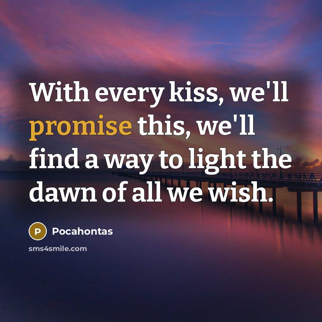 “With every kiss, we'll promise this, we'll find a way…” quote by Pocahontas